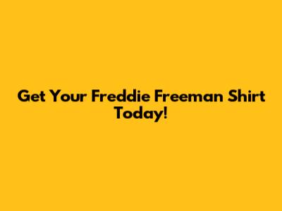 Get Your Freddie Freeman Shirt Today!