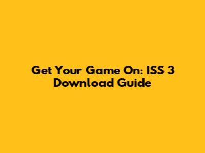 Get Your Game On: ISS 3 Download Guide