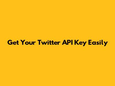 Get Your Twitter API Key Easily
