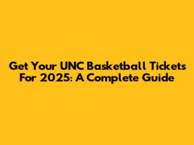 Get Your UNC Basketball Tickets For 2025: A Complete Guide
