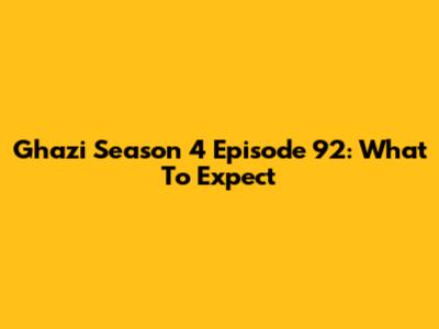 Ghazi Season 4 Episode 92: What To Expect