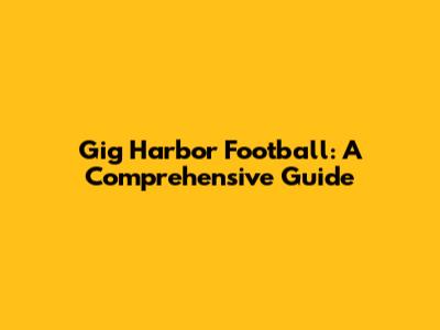 Gig Harbor Football: A Comprehensive Guide