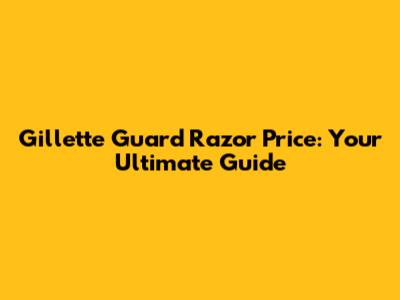 Gillette Guard Razor Price: Your Ultimate Guide