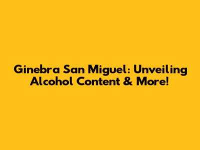 Ginebra San Miguel: Unveiling Alcohol Content & More!