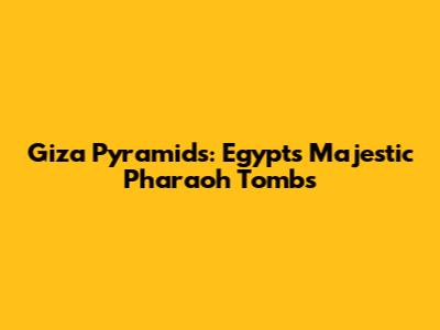 Giza Pyramids: Egypt's Majestic Pharaoh Tombs