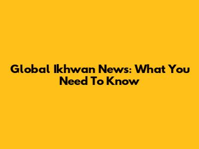 Global Ikhwan News: What You Need To Know