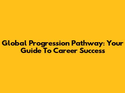Global Progression Pathway: Your Guide To Career Success