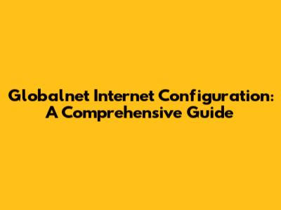Globalnet Internet Configuration: A Comprehensive Guide