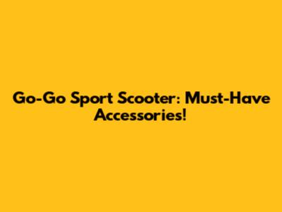 Go-Go Sport Scooter: Must-Have Accessories!