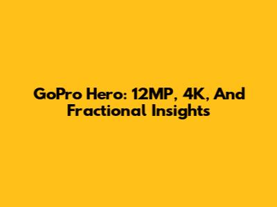 GoPro Hero: 12MP, 4K, And Fractional Insights