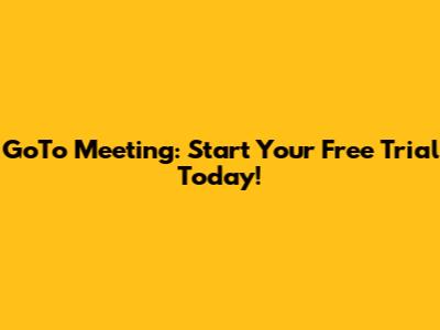 GoTo Meeting: Start Your Free Trial Today!