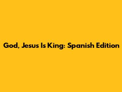 God, Jesus Is King: Spanish Edition
