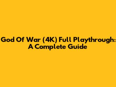 God Of War (4K) Full Playthrough: A Complete Guide