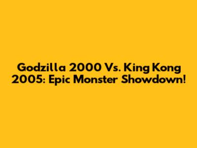 Godzilla 2000 Vs. King Kong 2005: Epic Monster Showdown!