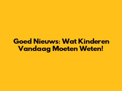 Goed Nieuws: Wat Kinderen Vandaag Moeten Weten!