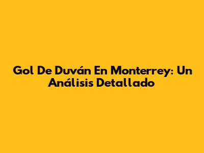 Gol De Duván En Monterrey: Un Análisis Detallado