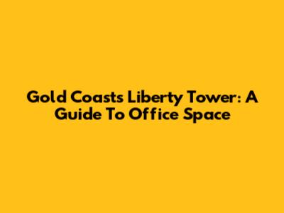 Gold Coast's Liberty Tower: A Guide To Office Space