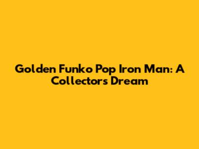 Golden Funko Pop Iron Man: A Collector's Dream
