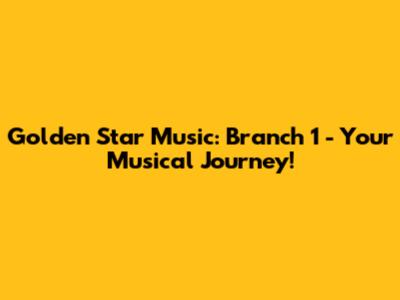 Golden Star Music: Branch 1 - Your Musical Journey!