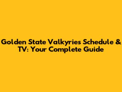 Golden State Valkyries Schedule & TV: Your Complete Guide