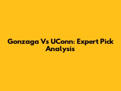 Gonzaga Vs UConn: Expert Pick Analysis