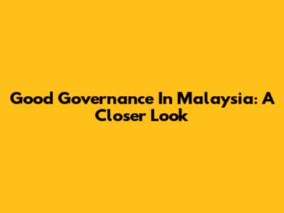 Good Governance In Malaysia: A Closer Look