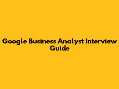 Google Business Analyst Interview Guide