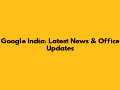 Google India: Latest News & Office Updates