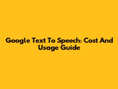 Google Text To Speech: Cost And Usage Guide
