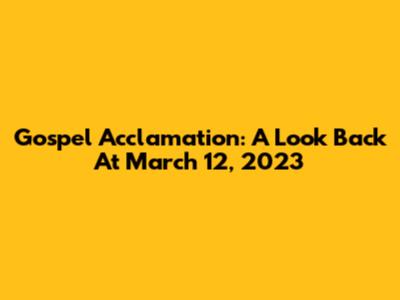 Gospel Acclamation: A Look Back At March 12, 2023