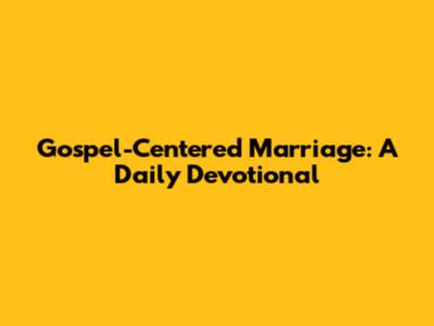 Gospel-Centered Marriage: A Daily Devotional
