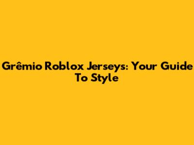 Grêmio Roblox Jerseys: Your Guide To Style