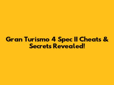Gran Turismo 4 Spec II Cheats & Secrets Revealed!