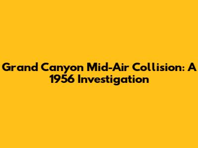Grand Canyon Mid-Air Collision: A 1956 Investigation