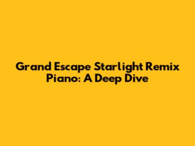 Grand Escape Starlight Remix Piano: A Deep Dive