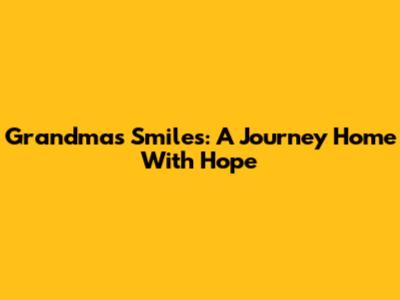 Grandma's Smiles: A Journey Home With Hope