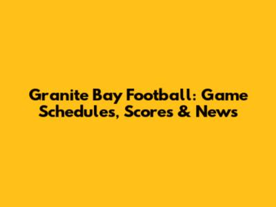 Granite Bay Football: Game Schedules, Scores & News