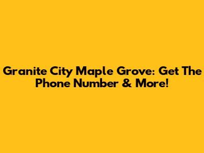 Granite City Maple Grove: Get The Phone Number & More!
