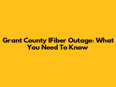 Grant County IFiber Outage: What You Need To Know
