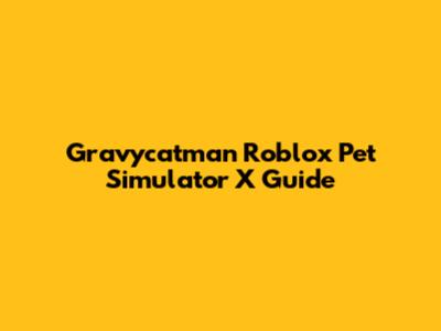 Gravycatman Roblox Pet Simulator X Guide