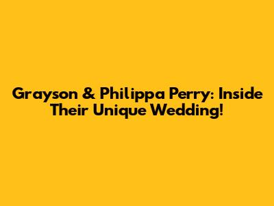 Grayson & Philippa Perry: Inside Their Unique Wedding!