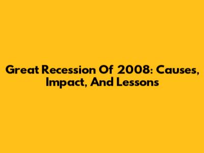 Great Recession Of 2008: Causes, Impact, And Lessons