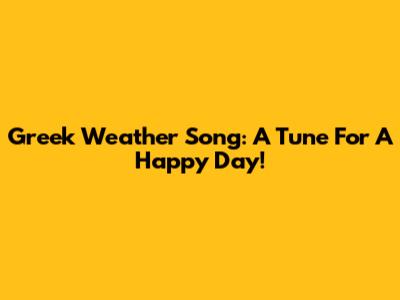 Greek Weather Song: A Tune For A Happy Day!