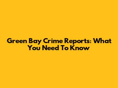 Green Bay Crime Reports: What You Need To Know