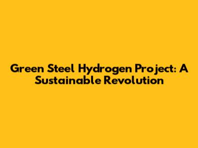 Green Steel Hydrogen Project: A Sustainable Revolution