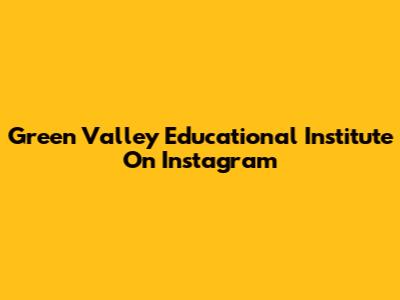Green Valley Educational Institute On Instagram