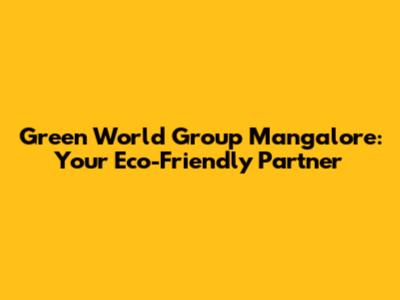 Green World Group Mangalore: Your Eco-Friendly Partner