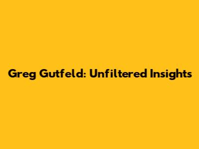 Greg Gutfeld: Unfiltered Insights