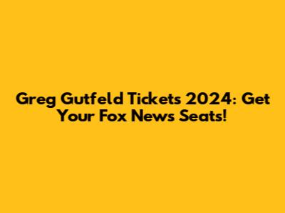Greg Gutfeld Tickets 2024: Get Your Fox News Seats!
