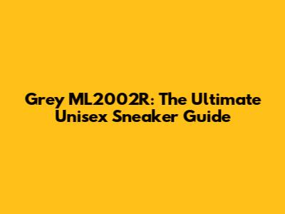 Grey ML2002R: The Ultimate Unisex Sneaker Guide